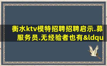 衡水ktv模特招聘招聘启示.募服务员.无经验者也有“待遇”